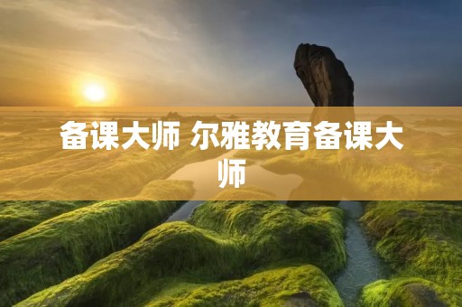 备课大师 尔雅教育备课大师