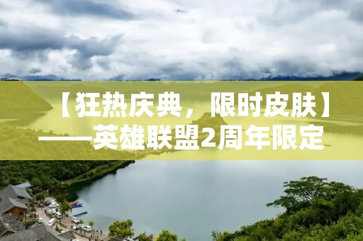 【狂热庆典，限时皮肤】——英雄联盟2周年限定皮肤