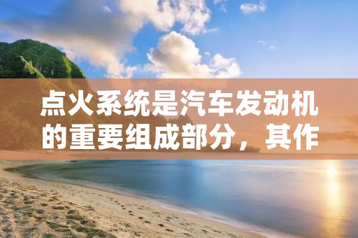 点火系统是汽车发动机的重要组成部分,其作用是在发动机正时时刻提供高压电火花,将混合气点燃,使发动机正常工作。点火系统通常由点火线圈、点火开关、电池、火花塞等组成。本文将从点火系统的工作原理、各部件的作用及故障排除等方面进行详细介绍。 点火系统是汽车发动机的重要组成部分,其作用是在发动机正时时刻提供高压电火花,将混合气点燃,使发动机正常工作。点火系统通常由点火线圈、点火开关、电池、火花塞等组成。本文将从点火系统的工作原理、各部件的作用及故障排除等方面进行详细介绍。