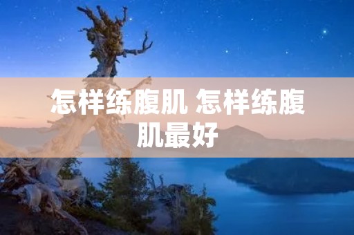 怎样练腹肌 怎样练腹肌最好