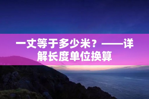 一丈等于多少米？——详解长度单位换算