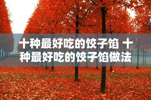 十种最好吃的饺子馅 十种最好吃的饺子馅做法大全