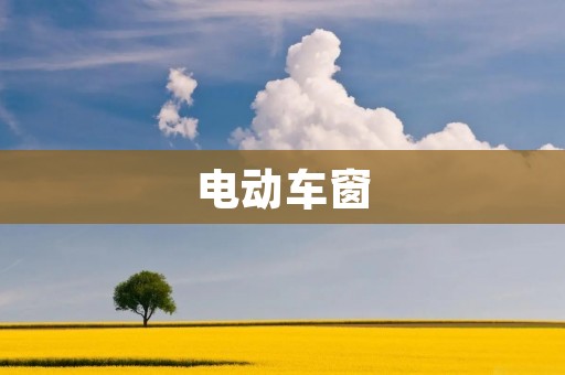 电动车窗：让驾驶更便捷的必备装置
