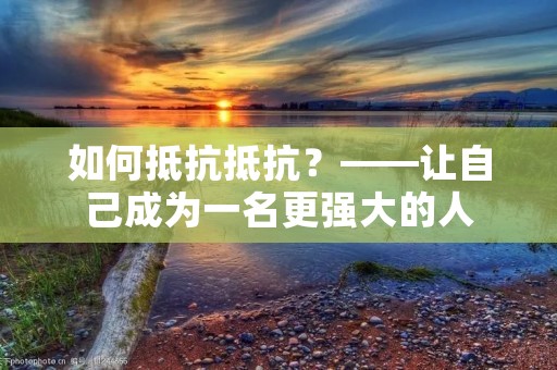 如何抵抗抵抗?——让自己成为一名更强大的人 如何抵抗抵抗?——让自己成为一名更强大的人
