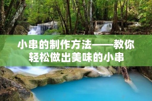 小串的制作方法——教你轻松做出美味的小串