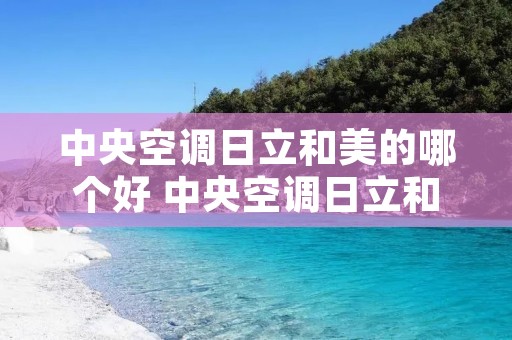 中央空调日立和美的哪个好 中央空调日立和美的哪个好一点