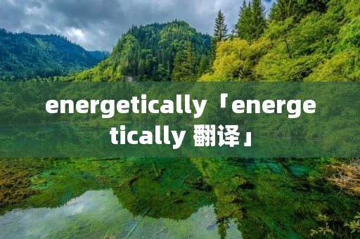 energetically「energetically 翻译」 energetically「energetically 翻译」