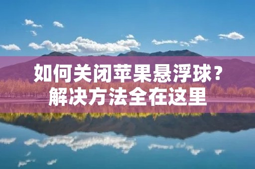 如何关闭苹果悬浮球?解决方法全在这里 如何关闭苹果悬浮球?解决方法全在这里