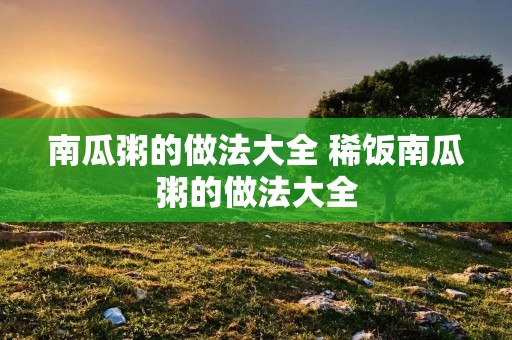 南瓜粥的做法大全 稀饭南瓜粥的做法大全
