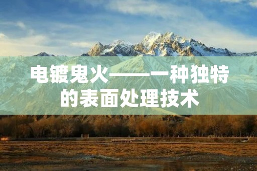 电镀鬼火——一种独特的表面处理技术 电镀鬼火——一种独特的表面处理技术