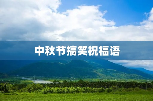 中秋节搞笑祝福语：让你的中秋更加欢乐！