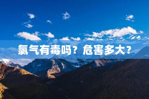 氯气有毒吗?危害多大? 氯气有毒吗?危害多大?