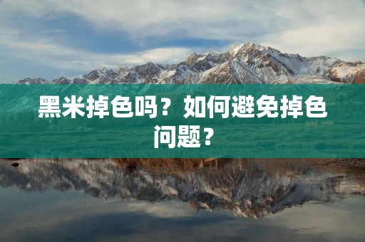 黑米掉色吗?如何避免掉色问题? 黑米掉色吗?如何避免掉色问题?