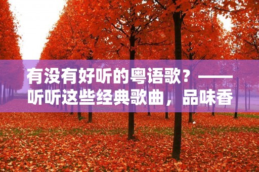 有没有好听的粤语歌？——听听这些经典歌曲，品味香港音乐文化