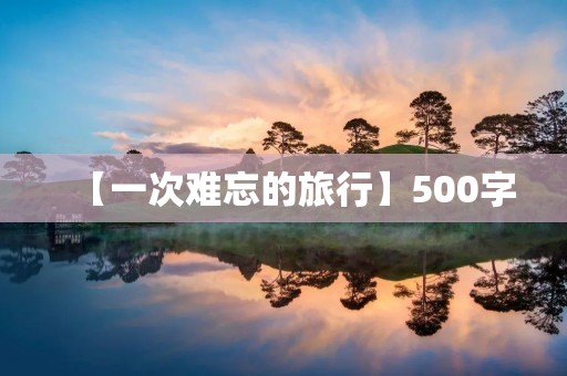 【一次难忘的旅行】500字 【一次难忘的旅行】500字
