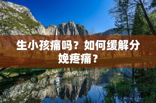 生小孩痛吗?如何缓解分娩疼痛? 生小孩痛吗?如何缓解分娩疼痛?