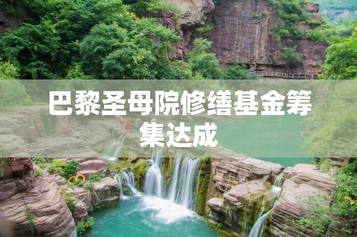 巴黎圣母院修缮基金筹集达成：3500万欧元