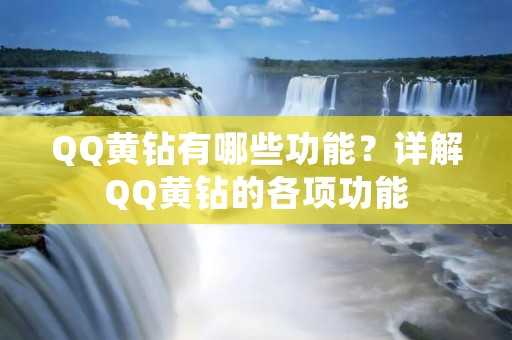 QQ黄钻有哪些功能？详解QQ黄钻的各项功能
