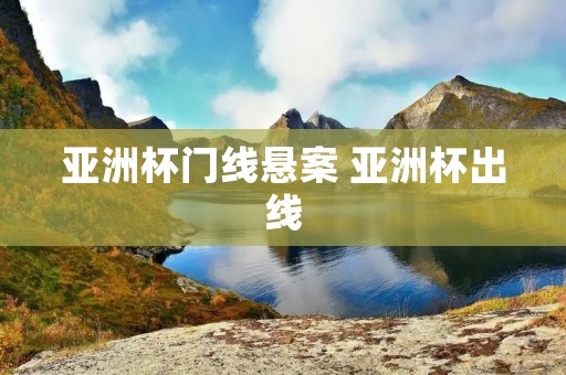 亚洲杯门线悬案 亚洲杯出线