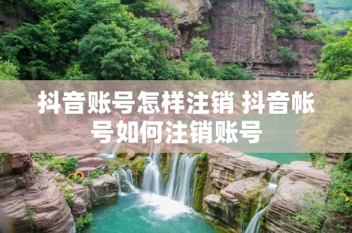 抖音账号怎样注销 抖音帐号如何注销账号