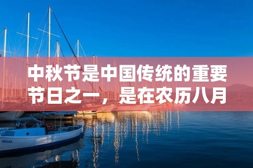 中秋节是中国传统的重要节日之一，是在农历八月十五日庆祝的。2019年，中秋节的具体日期是9月13日。在中国，中秋节被视为家庭团聚的日子，人们通常会回到家中与家人共度团圆之夜。在这个节日里，人们会一起赏月、吃月饼、猜灯谜、玩游戏等传统活动。