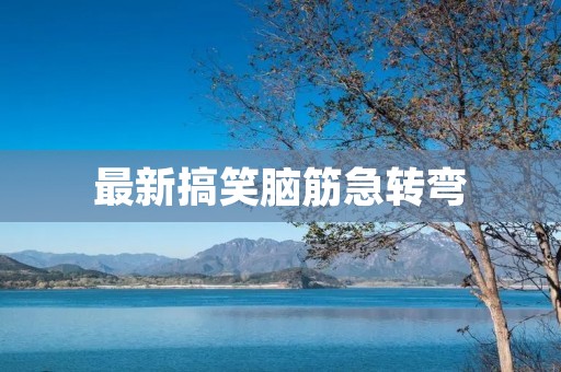 最新搞笑脑筋急转弯:让你开怀大笑的聪明游戏