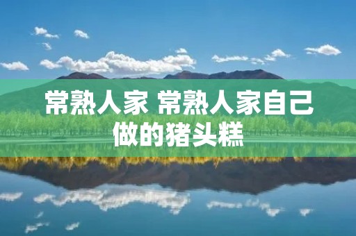 常熟人家 常熟人家自己做的猪头糕