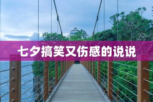 七夕搞笑又伤感的说说:一年一度的情人节,七夕节又到了,这一天是中国传统的情人节,也是一个浪漫的日子。对于单身狗来说,这一天可能会有些孤独,但是我们可以用幽默的语言来化解寂寞,让自己更加开心。