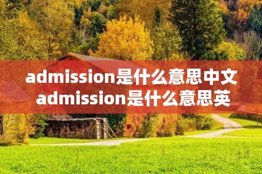 admission是什么意思中文 admission是什么意思英语 admission是什么意思中文 admission是什么意思英语