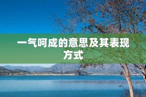 一气呵成的意思及其表现方式