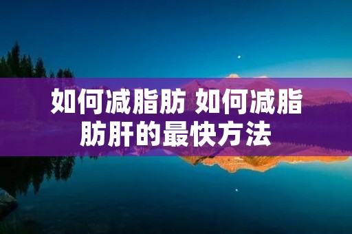 如何减脂肪 如何减脂肪肝的最快方法