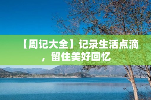 【周记大全】记录生活点滴，留住美好回忆