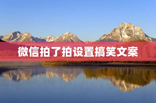 微信拍了拍设置搞笑文案:让你的朋友们爆笑不停!