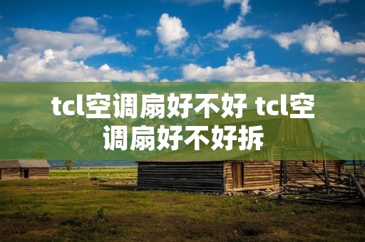 tcl空调扇好不好 tcl空调扇好不好拆