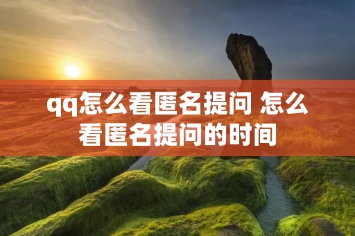 qq怎么看匿名提问 怎么看匿名提问的时间