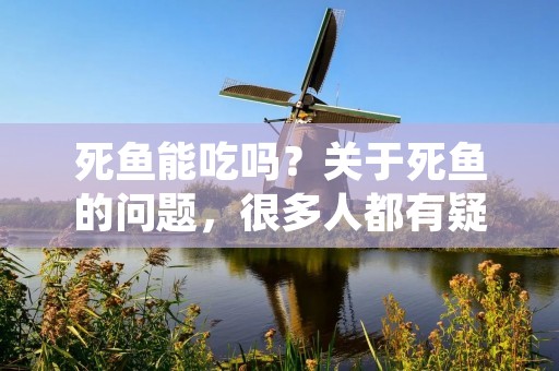 死鱼能吃吗?关于死鱼的问题,很多人都有疑问。一方面,死鱼不仅口感不好,而且还存在一定的食品安全隐患;另一方面,一些人认为死鱼在处理得当的情况下也是可以食用的。那么,死鱼究竟能不能吃呢?下面我们来一起了解一下。 死鱼能吃吗?关于死鱼的问题,很多人都有疑问。一方面,死鱼不仅口感不好,而且还存在一定的食品安全隐患;另一方面,一些人认为死鱼在处理得当的情况下也是可以食用的。那么,死鱼究竟能不能吃呢?下面我们来一起了解一下。