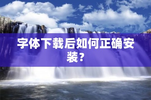 字体下载后如何正确安装? 字体下载后如何正确安装?