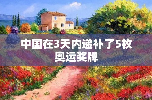 中国在3天内递补了5枚奥运奖牌