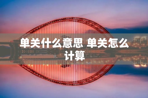 单关什么意思 单关怎么计算