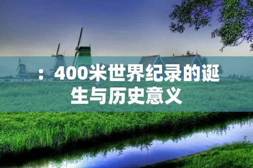 :400米世界纪录的诞生与历史意义
