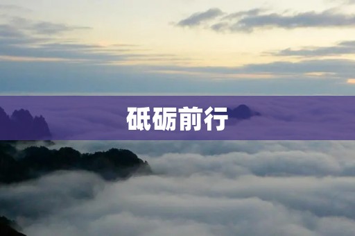砥砺前行:探索新时代的责任与使命 砥砺前行:探索新时代的责任与使命