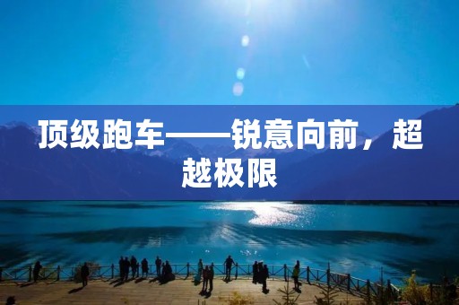 顶级跑车——锐意向前,超越极限 顶级跑车——锐意向前,超越极限