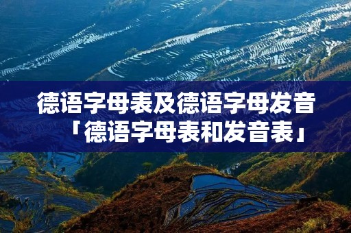 德语字母表及德语字母发音「德语字母表和发音表」