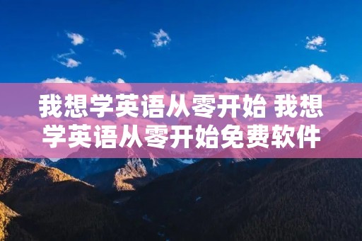 我想学英语从零开始 我想学英语从零开始免费软件