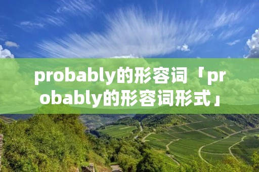 probably的形容词「probably的形容词形式」 probably的形容词「probably的形容词形式」