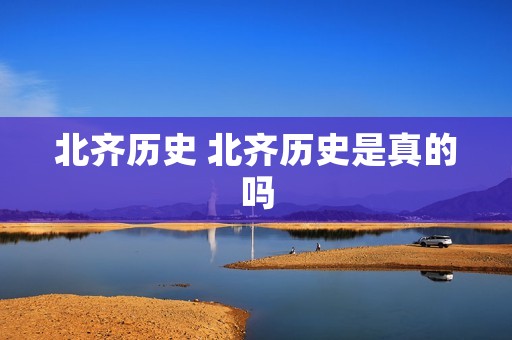 北齐历史 北齐历史是真的吗