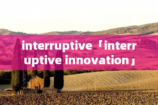 interruptive「interruptive innovation」 interruptive「interruptive innovation」