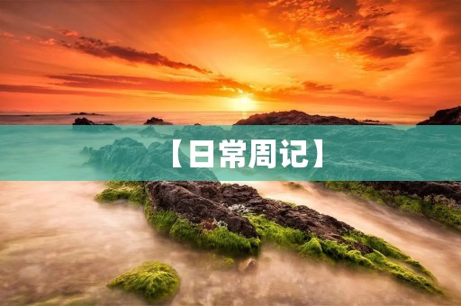 【日常周记】：记录生活点滴，感悟人生