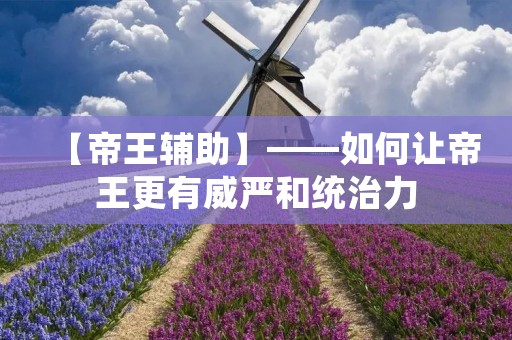 【帝王辅助】——如何让帝王更有威严和统治力 【帝王辅助】——如何让帝王更有威严和统治力