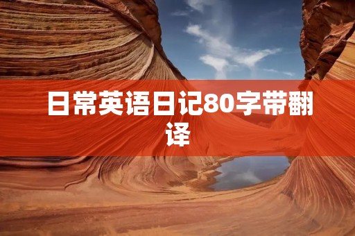 日常英语日记80字带翻译 日常英语日记80字带翻译